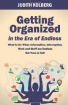 Getting Organized in the Era of Endless: What To Do When Information, Interruption, Work and Stuff are Endless But Time is Not! by Judith Kolberg